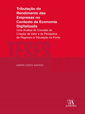 cover image of Tributação do Rendimento das Empresas no contexto da Economia Digitalizada--Uma Análise do Conceito de Criação de Valor e da Perspetiva de Regresso à Tributação na Fonte